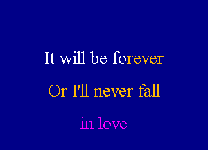It will be forever

Or I'll never fall