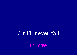Or I'll never fall
