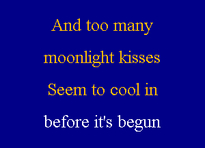 And too many
moonlight kisses

Seem to cool in

before it's begun
