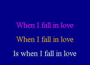 'When I fall in love

13 when I fall in love