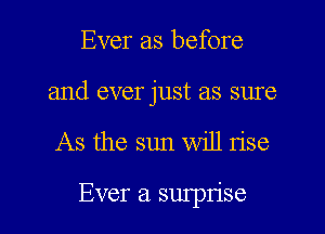 Ever as before
and ever just as sure

As the sun Will use

Ever 21 smprise