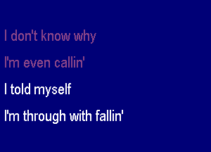 I told myself

I'm through with fallin'