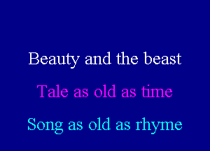 Beauty and the beast

Song as old as rhyme