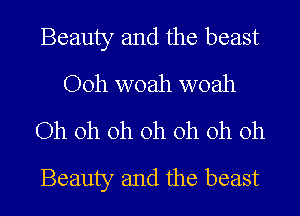 Beauty and the beast
Ooh woah woah
Oh oh oh oh oh oh oh
Beauty and the beast