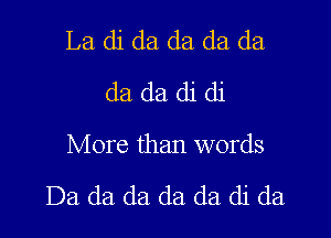 Ladidadadada
dadadidi

More than words

Da da da da (13. di da