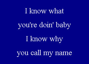 I know What

you're doin' baby

I know why

you call my name