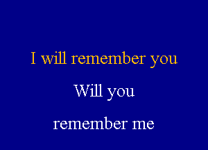 I will remember you

W ill you

remember me
