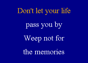 Don't let your life

pass you by
W eep not for

the memon'es