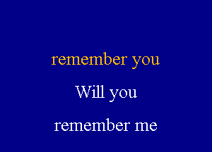 remember you

W ill you

remember me