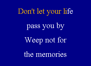Don't let your life

pass you by
W eep not for

the memon'es