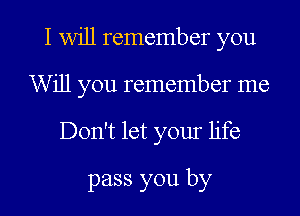 I will remember you
Will you remember me

Don't let your life

pass you by l