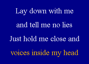 Lay down with me
and tell me no lies
J ust hold me close and

voices inside my head