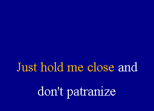 Just hold me close and

don't pairam'ze