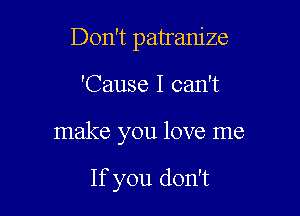 Don't patram'ze

'Cause I can't

make you love me

If you don't