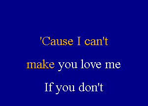 'Cause I can't

make you love me

If you don't