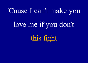 'Cause I can't make you

love me if you don't

this fight