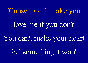 'Cause I can't make you
love me if you don't
You can't make your heart

feel something it won't