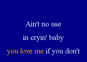 Ain't no use

in cryin' baby

you love me if you don't