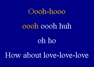 Oooh-hooo
oooh oooh huh
oh ho

How about love-love-love