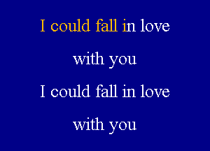 I could fall in love
with you

I could fall in love

with you