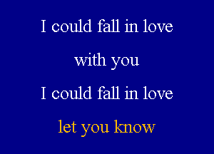 I could fall in love
with you

I could fall in love

let you know