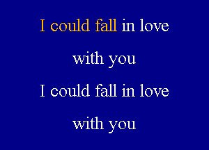 I could fall in love
with you

I could fall in love

with you