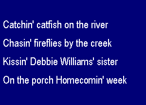 Catchin' catfish on the river

Chasin' fireflies by the creek

Kissin' Debbie Williams' sister

On the porch Homecomin' week