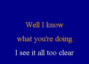 Well I know

What you're doing

I see it all too clear