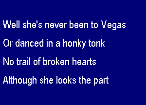 Well she's never been to Vegas

Or danced in a honky tonk
No trail of broken hearts

Although she looks the part