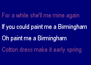 If you could paint me a Birmingham

Oh paint me a Birmingham