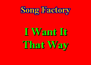Song Factory

I W ant It

That W ay