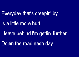 Everyday thafs creepin' by

Is a little more hurt

I leave behind I'm gettin' further

Down the road each day