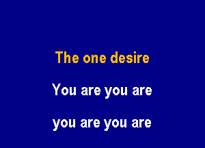 The one desire

You are you are

you are you are