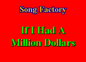 Song Factory

If I Had A
Million Dollars
