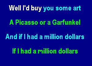 Well I'd buy you some art

A Picasso or a Garfunkel
And if I had a million dollars

If I had a million dollars