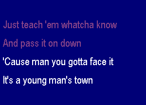 'Cause man you gotta face it

It's a young man's town