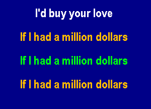 I'd buy your love

If I had a million dollars
If I had a million dollars

If I had a million dollars