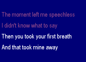 Then you took your first breath

And that took mine away