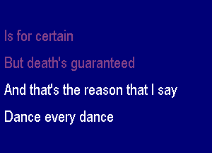 And that's the reason that I say

Dance every dance