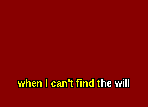 when I can't find the will