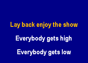 Lay back enjoy the show

Everybody gets high

Everybody gets low