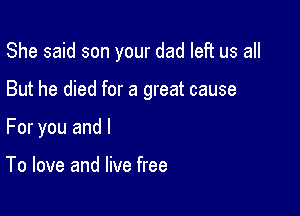 She said son your dad left us all

But he died for a great cause

For you and I

To love and live free