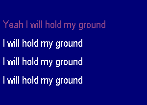 I will hold my ground
lwill hold my ground

I will hold my ground