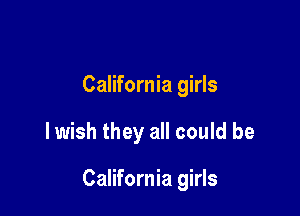 California girls

lwish they all could be

California girls