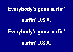 Everybody's gone surfin'
surfin' U.S.A.

Everybody's gone surfin'

surfin' U.S.A.