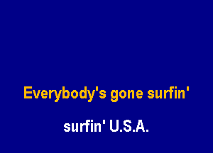 Everybody's gone surfin'

surfin' U.S.A.