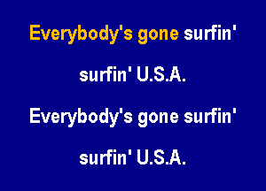 Everybody's gone surfin'
surfin' U.S.A.

Everybody's gone surfin'

surfin' U.S.A.