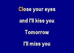 Close your eyes
and I'll kiss you

Tomorrow

I'll miss you