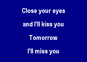Close your eyes
and I'll kiss you

Tomorrow

I'll miss you