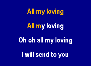 All my loving
All my loving

Oh oh all my loving

I will send to you